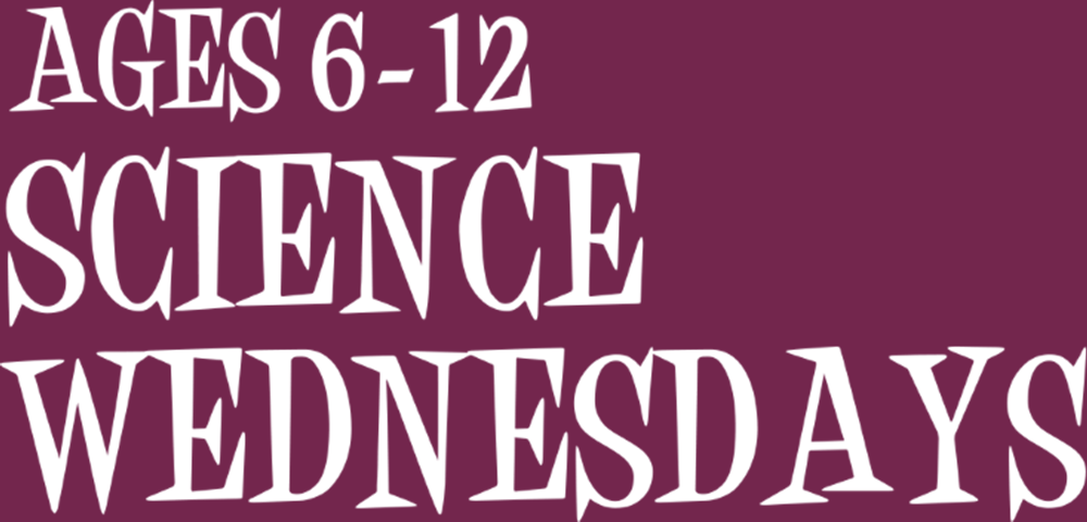 White text on maroon background that says "Ages 6-12 Science Wednesdays"
