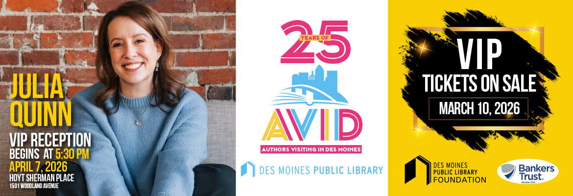 Julia Quinn VIP Reception Begins at 5:30 PM  April 7, 2026  Hoyt Sherman Place 1501 Woodland Avenue    VIP Tickets on Sale March 10, 2026 Des Moines Public Library Foundation Bankers Trust 25 years of AViD 