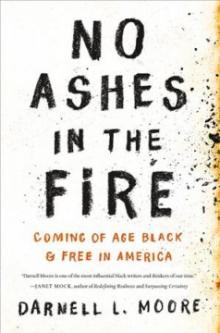 Cover for "No Ashes in the Fire: Coming of Age Black and Free in America," by Darnell L. Moore