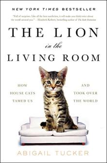 The Lion in the Living Room: How House Cats Tamed Us and Took Over the World by Abigail Tucker