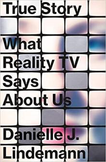 True Story: What Reality TV Says About Us by Danielle Lindeman