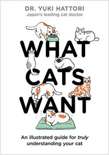 What Cats Want: An Illustrated Guide for Truly Understanding Your Cat by Yukichi Hattori