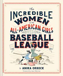 The Incredible Women of the All-American Girls Professional Baseball League by Anika Orrick 	