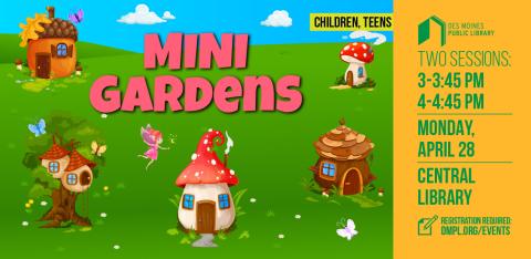 Picture of green grass with fairies, houses, and butterflies with the text "Mini Gardens; Two sessions: 3-3:45pm; 4-4:45pm; Monday, April 28th, Central Library; Registration Required: dmpl.org/events"
