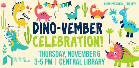 Text: Dino-vember Celebration! Thursday, November 6; 3-5pm at Central Library. Birth-Preschool, Children. Photos of dinosaurs wearing party gear in lots of bright colors.